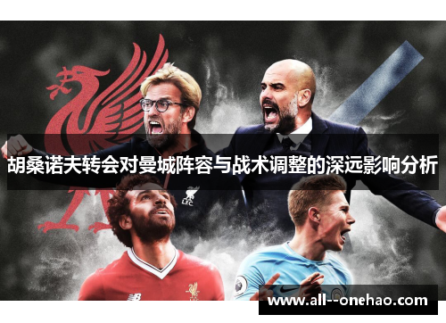 胡桑诺夫转会对曼城阵容与战术调整的深远影响分析