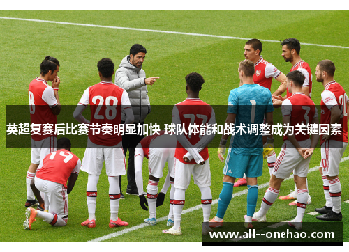 英超复赛后比赛节奏明显加快 球队体能和战术调整成为关键因素 英超复赛后比赛节奏明显加快 球队体能和战术调整成为关键因素