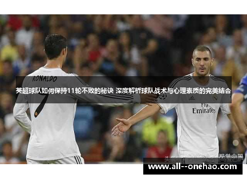英超球队如何保持11轮不败的秘诀 深度解析球队战术与心理素质的完美结合 英超球队如何保持11轮不败的秘诀 深度解析球队战术与心理素质的完美结合