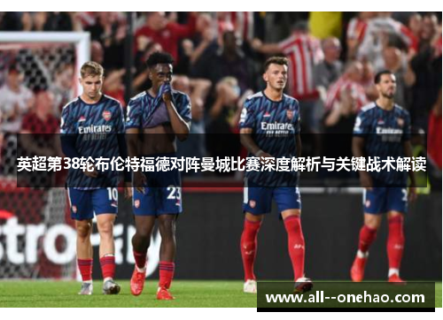 英超第38轮布伦特福德对阵曼城比赛深度解析与关键战术解读