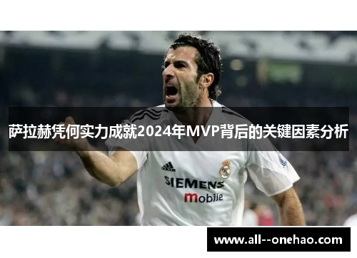 萨拉赫凭何实力成就2024年MVP背后的关键因素分析 萨拉赫凭何实力成就2024年MVP背后的关键因素分析