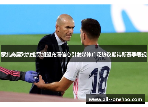 蒙扎高层对约维奇加盟充满信心引发媒体广泛热议期待新赛季表现