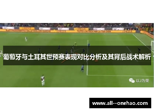 葡萄牙与土耳其世预赛表现对比分析及其背后战术解析 葡萄牙与土耳其世预赛表现对比分析及其背后战术解析