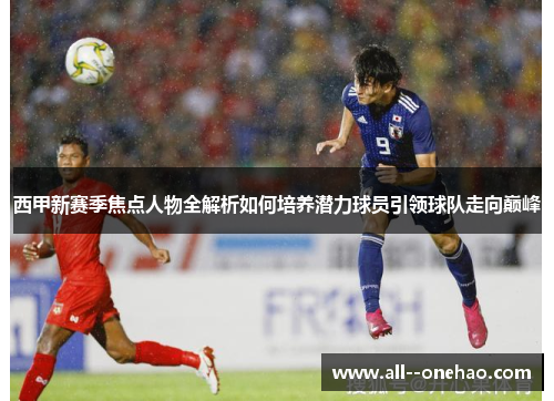 西甲新赛季焦点人物全解析如何培养潜力球员引领球队走向巅峰