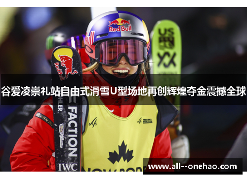 谷爱凌崇礼站自由式滑雪U型场地再创辉煌夺金震撼全球