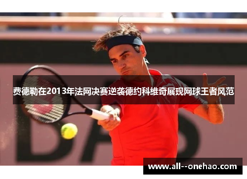 费德勒在2013年法网决赛逆袭德约科维奇展现网球王者风范