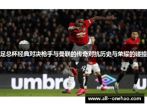 足总杯经典对决枪手与曼联的传奇对抗历史与荣耀的碰撞