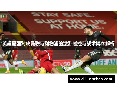 英超最强对决曼联与利物浦的激烈碰撞与战术博弈解析
