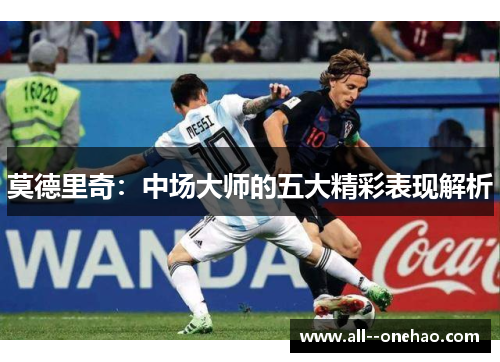 莫德里奇：中场大师的五大精彩表现解析