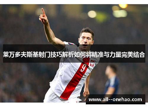 莱万多夫斯基射门技巧解析如何将精准与力量完美结合