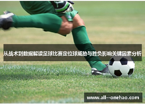 从战术到数据解读足球比赛定位球威胁与胜负影响关键因素分析 从战术到数据解读足球比赛定位球威胁与胜负影响关键因素分析