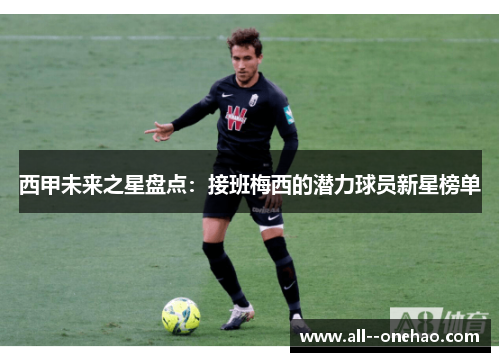 西甲未来之星盘点：接班梅西的潜力球员新星榜单