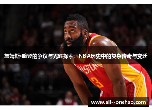 詹姆斯·哈登的争议与光辉探索：NBA历史中的复杂传奇与变迁