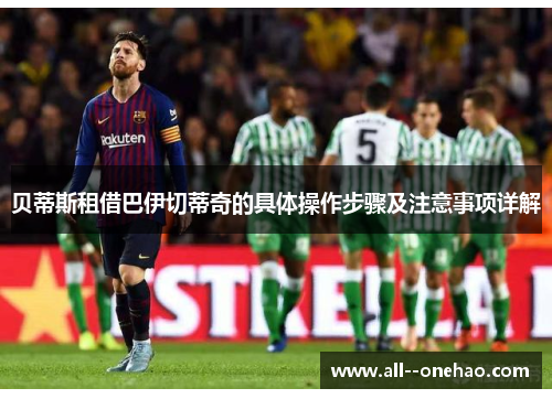 贝蒂斯租借巴伊切蒂奇的具体操作步骤及注意事项详解 贝蒂斯租借巴伊切蒂奇的具体操作步骤及注意事项详解