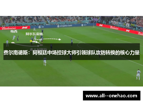 费尔南德斯：阿根廷中场控球大师引领球队攻防转换的核心力量