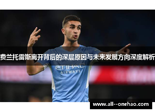 费兰托雷斯离开背后的深层原因与未来发展方向深度解析 费兰托雷斯离开背后的深层原因与未来发展方向深度解析