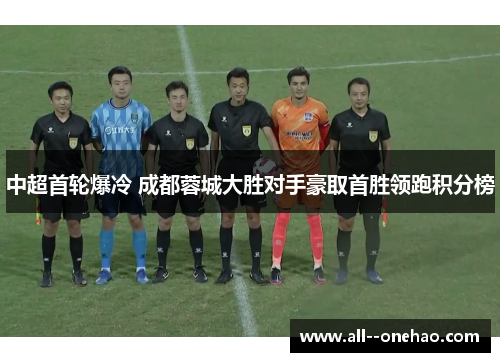 中超首轮爆冷 成都蓉城大胜对手豪取首胜领跑积分榜