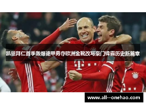 凯恩拜仁首季轰爆德甲勇夺欧洲金靴改写豪门锋霸历史新篇章