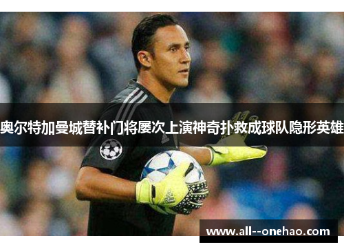 奥尔特加曼城替补门将屡次上演神奇扑救成球队隐形英雄