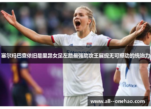 塞尔玛巴查依旧是里昂女足左路最强助攻王展现无可撼动的统治力