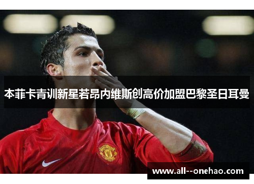 本菲卡青训新星若昂内维斯创高价加盟巴黎圣日耳曼 本菲卡青训新星若昂内维斯创高价加盟巴黎圣日耳曼