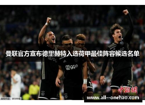 曼联官方宣布德里赫特入选荷甲最佳阵容候选名单 曼联官方宣布德里赫特入选荷甲最佳阵容候选名单