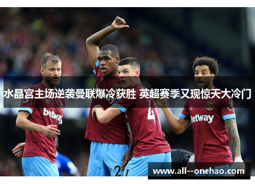 水晶宫主场逆袭曼联爆冷获胜 英超赛季又现惊天大冷门 水晶宫主场逆袭曼联爆冷获胜 英超赛季又现惊天大冷门