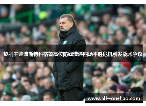 热刺主帅波斯特科格鲁高位防线遭遇四场不胜危机引发战术争议 热刺主帅波斯特科格鲁高位防线遭遇四场不胜危机引发战术争议