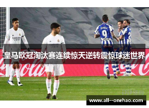皇马欧冠淘汰赛连续惊天逆转震惊球迷世界