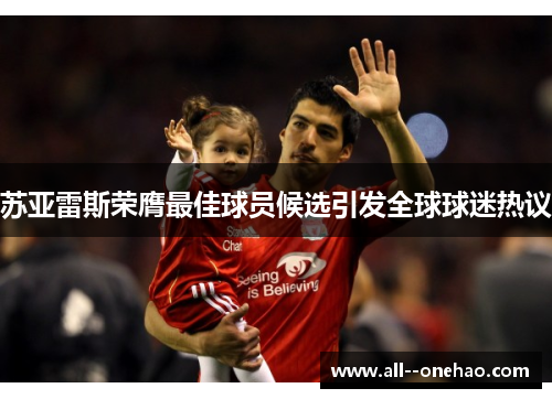 苏亚雷斯荣膺最佳球员候选引发全球球迷热议