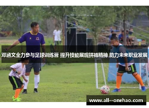 邓涵文全力参与足球训练营 提升技能展现拼搏精神 助力未来职业发展