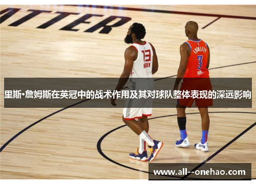 里斯·詹姆斯在英冠中的战术作用及其对球队整体表现的深远影响