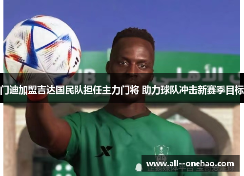 门迪加盟吉达国民队担任主力门将 助力球队冲击新赛季目标