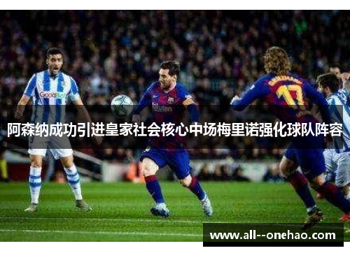 阿森纳成功引进皇家社会核心中场梅里诺强化球队阵容