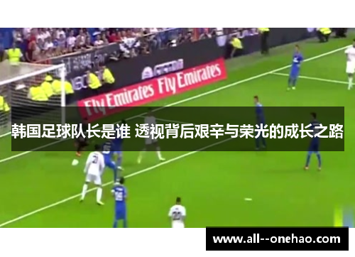 韩国足球队长是谁 透视背后艰辛与荣光的成长之路