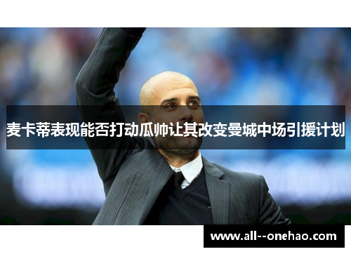 麦卡蒂表现能否打动瓜帅让其改变曼城中场引援计划