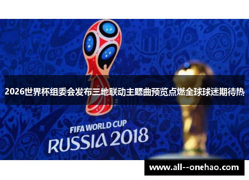 2026世界杯组委会发布三地联动主题曲预览点燃全球球迷期待热 2026世界杯组委会发布三地联动主题曲预览点燃全球球迷期待热