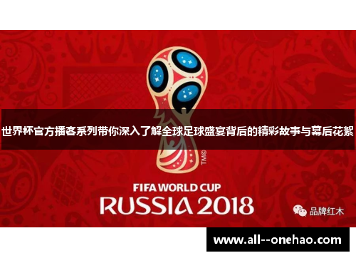 世界杯官方播客系列带你深入了解全球足球盛宴背后的精彩故事与幕后花絮