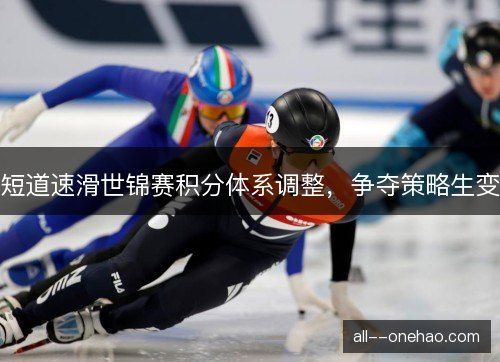 短道速滑世锦赛积分体系调整，争夺策略生变
